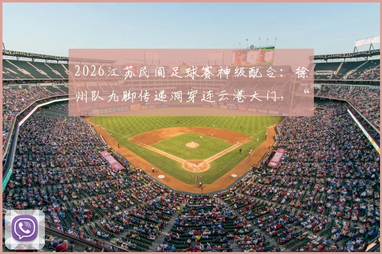 2026江苏民间足球赛神级配合:徐州队九脚传递洞穿连云港大门,“一鸣连线”引热议