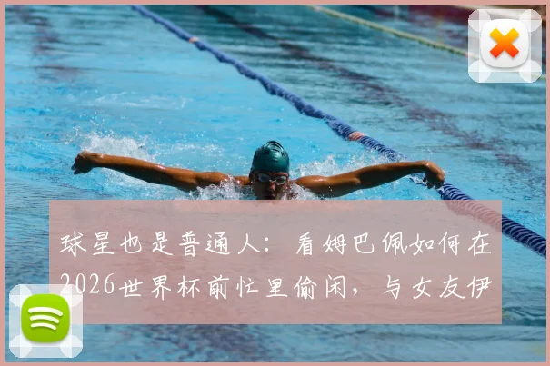 球星也是普通人:看姆巴佩如何在2026世界杯前忙里偷闲,与女友伊比萨岛度假被拍引发的思考