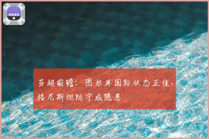 芬超前瞻：图尔库国际状态正佳，格尼斯坦防守成隐患