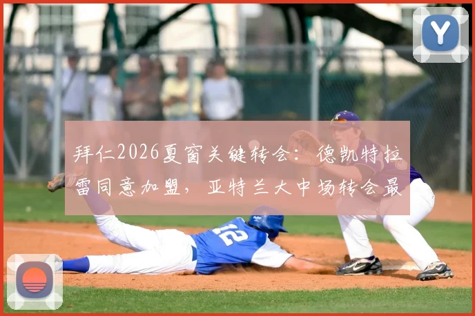 拜仁2026夏窗关键转会：德凯特拉雷同意加盟，亚特兰大中场转会最新进展分析