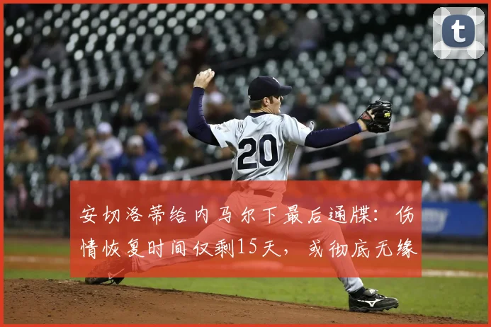 安切洛蒂给内马尔下最后通牒：伤情恢复时间仅剩15天，或彻底无缘2026世界杯