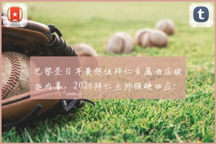 巴黎圣日耳曼想住拜仁专属酒店被拒内幕，2026拜仁主帅强硬回应：这是慕尼黑！