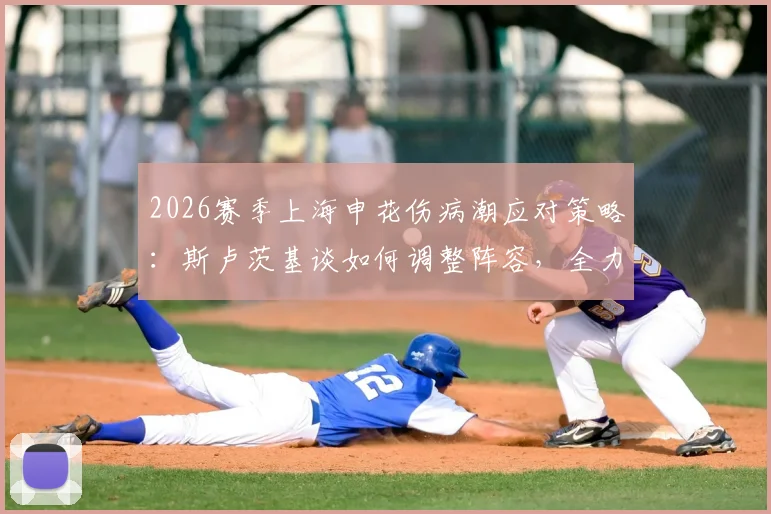 2026赛季上海申花伤病潮应对策略:斯卢茨基谈如何调整阵容,全力备战与云南玉昆关键战役