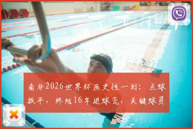 南非2026世界杯历史性一刻:点球扳平,终结16年进球荒,关键球员与比赛深度解析