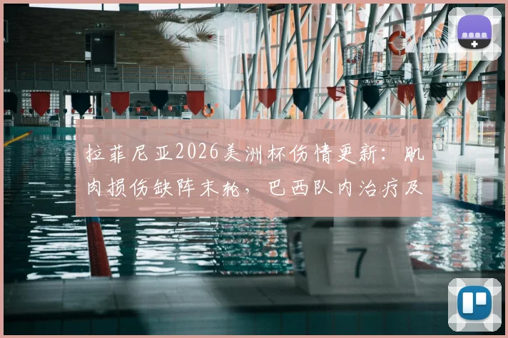 拉菲尼亚2026美洲杯伤情更新：肌肉损伤缺阵末轮，巴西队内治疗及康复计划全览