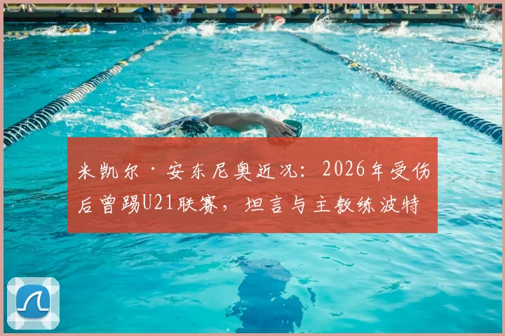 米凯尔·安东尼奥近况：2026年受伤后曾踢U21联赛，坦言与主教练波特关系紧张细节