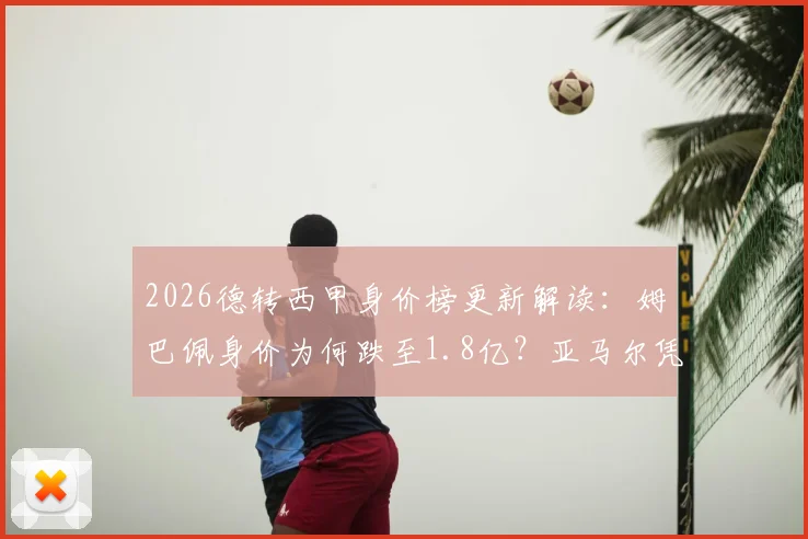 2026德转西甲身价榜更新解读:姆巴佩身价为何跌至1.8亿?亚马尔凭啥稳坐2亿欧