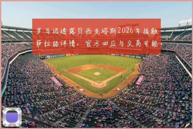 罗马诺透露贝西克塔斯2026年接触萨拉赫详情,官方回应与交易可能性深度解析
