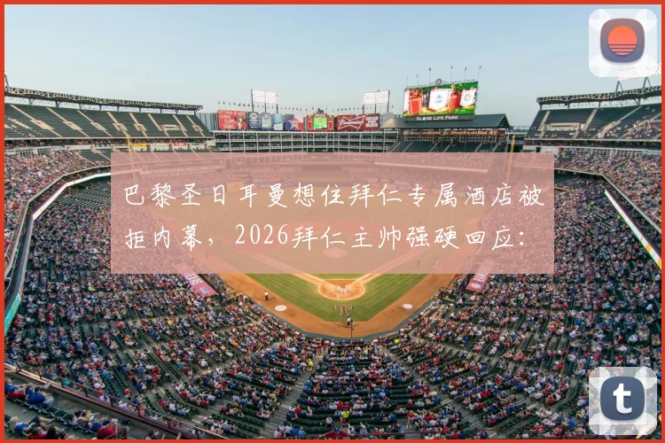 巴黎圣日耳曼想住拜仁专属酒店被拒内幕，2026拜仁主帅强硬回应：这是慕尼黑！