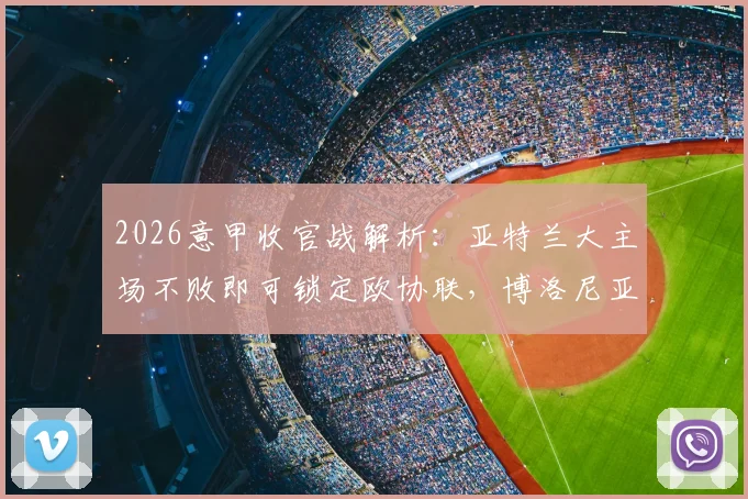 2026意甲收官战解析：亚特兰大主场不败即可锁定欧协联，博洛尼亚客场强势或成搅局者