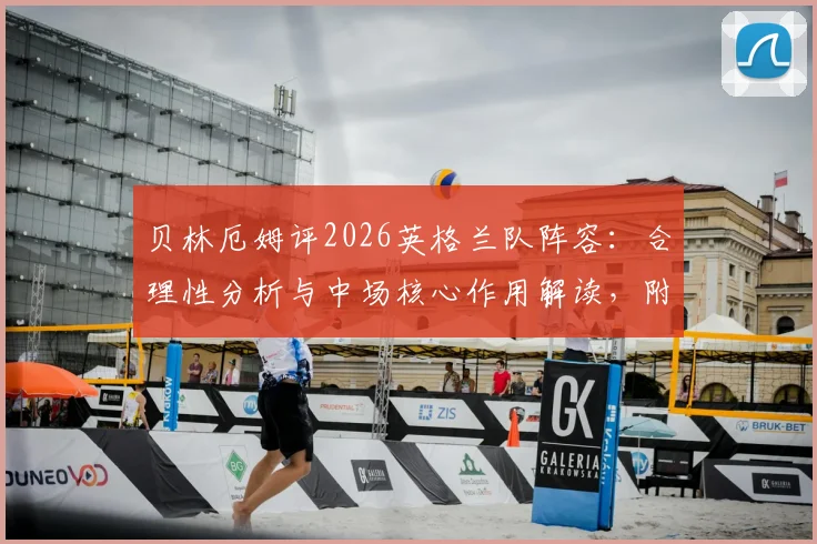 贝林厄姆评2026英格兰队阵容：合理性分析与中场核心作用解读，附世界杯前景展望