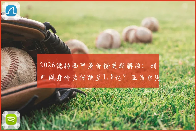 2026德转西甲身价榜更新解读：姆巴佩身价为何跌至1.8亿？亚马尔凭啥稳坐2亿欧