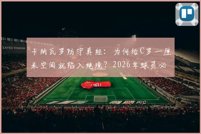卡纳瓦罗防守真经：为何给C罗一厘米空间就陷入绝境？2026年球员必读的顶级前锋应对策略