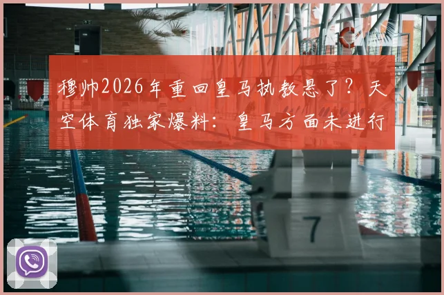 穆帅2026年重回皇马执教悬了?天空体育独家爆料:皇马方面未进行任何接触,二进宫传闻真实性存疑