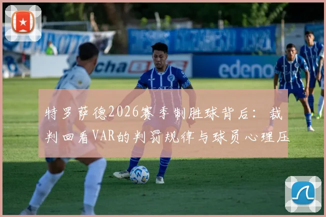 特罗萨德2026赛季制胜球背后：裁判回看VAR的判罚规律与球员心理压力解读
