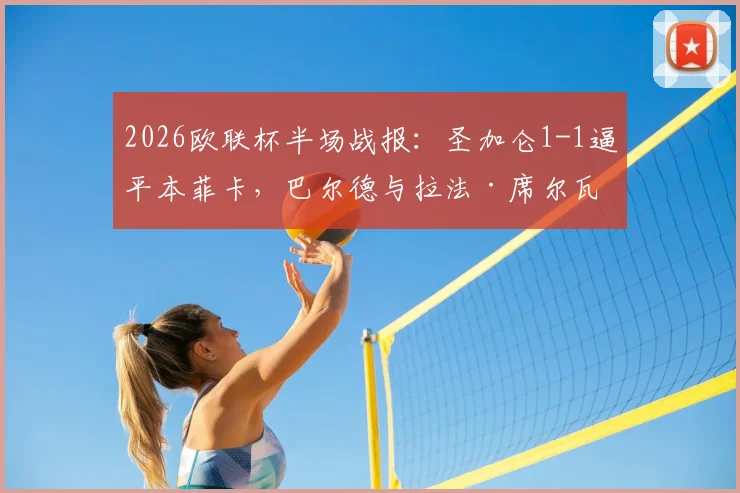 2026欧联杯半场战报：圣加仑1-1逼平本菲卡，巴尔德与拉法·席尔瓦各建一功，战术博弈成焦点
