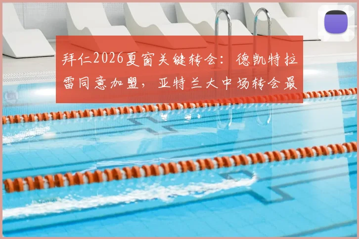 拜仁2026夏窗关键转会：德凯特拉雷同意加盟，亚特兰大中场转会最新进展分析
